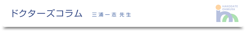 ドクターズコラム-三浦一志先生-|医療法人社団健和会・函館おおむら整形外科病院/北海道函館市若松町【整形外科・脊椎外科・人工関節外科・リハビリテーション科・スポーツ外来】